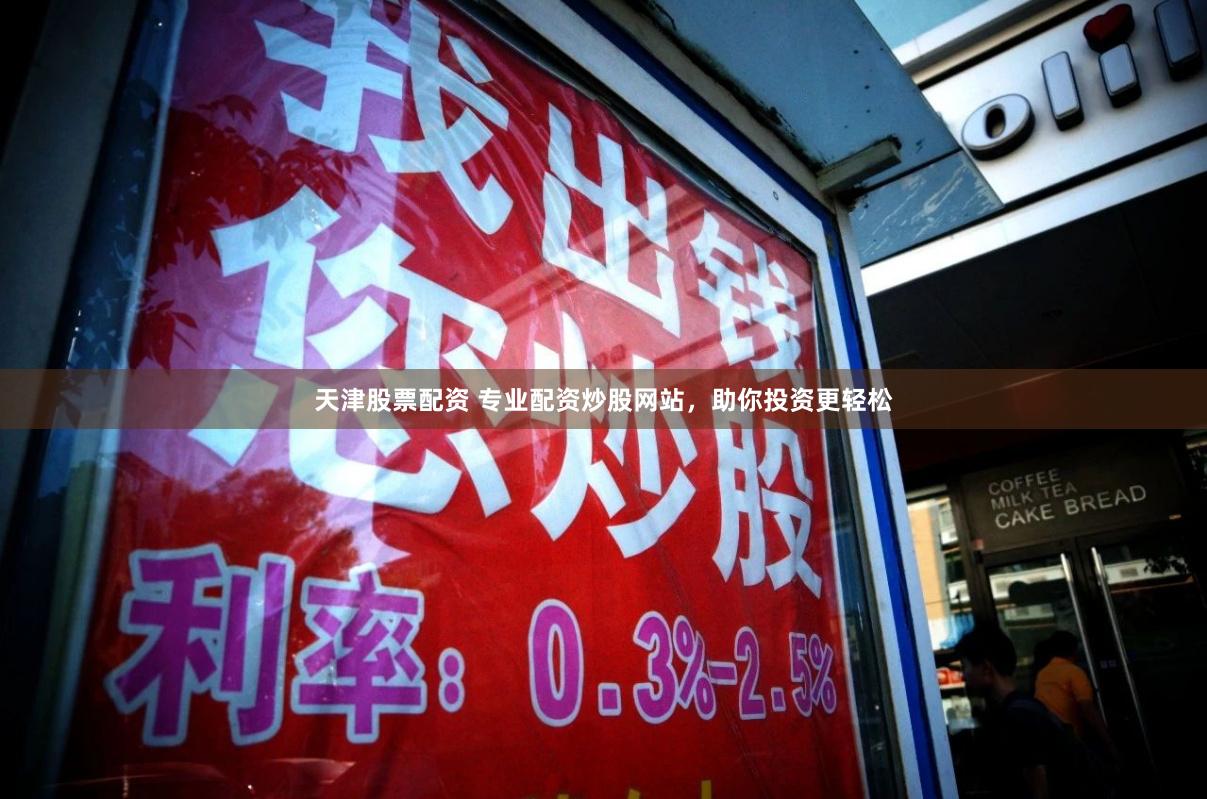 天津股票配资 专业配资炒股网站，助你投资更轻松