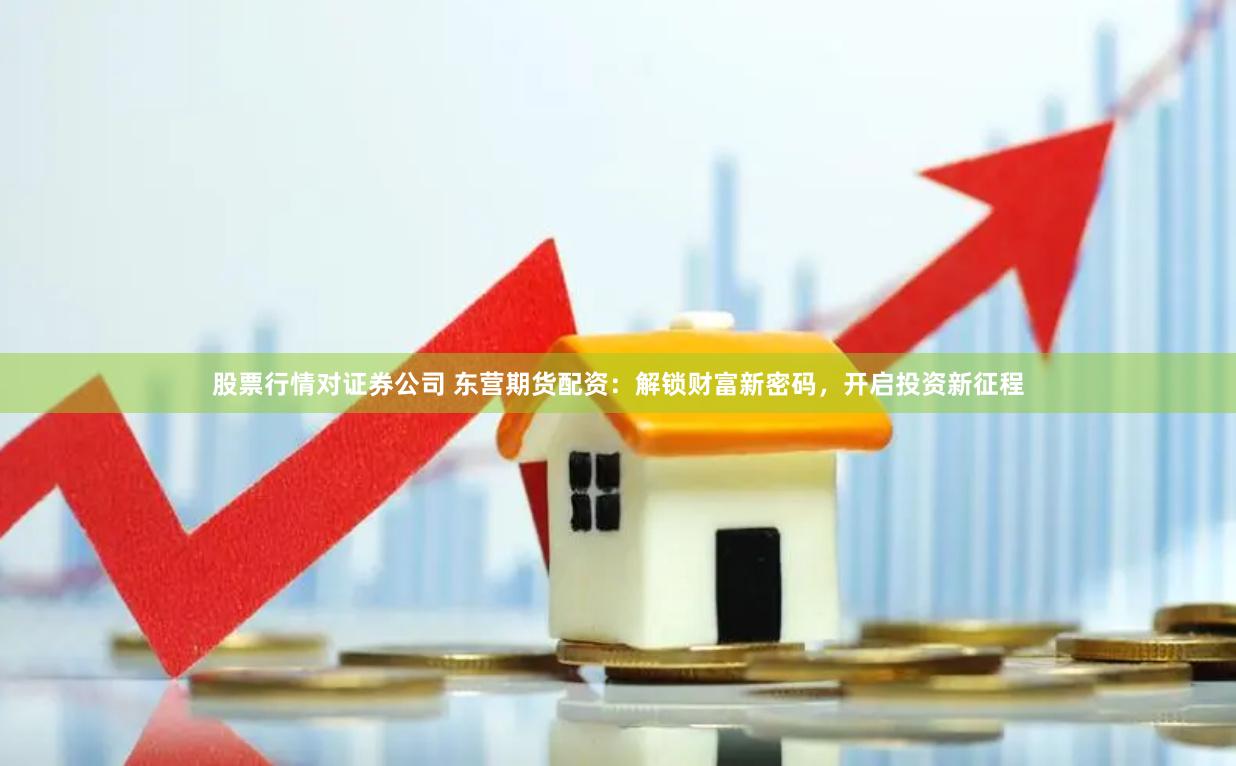股票行情对证券公司 东营期货配资:解锁财富新密码,开启投资新征程