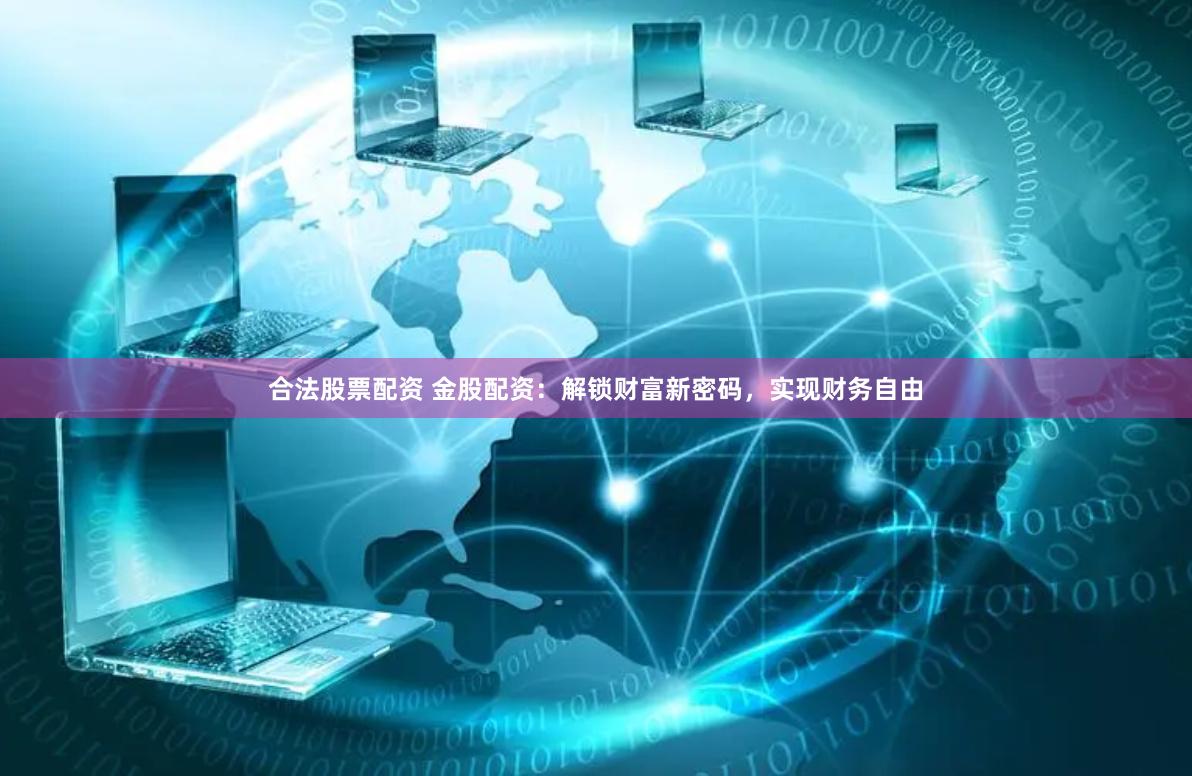 合法股票配资 金股配资：解锁财富新密码，实现财务自由