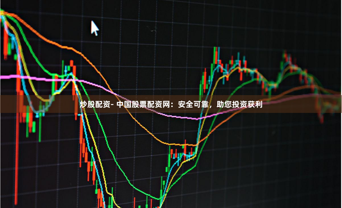 炒股配资- 中国股票配资网：安全可靠，助您投资获利