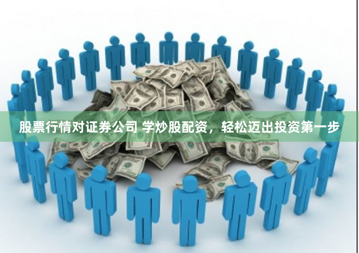 股票行情对证券公司 学炒股配资，轻松迈出投资第一步