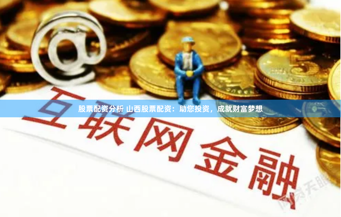 股票配资分析 山西股票配资：助您投资，成就财富梦想