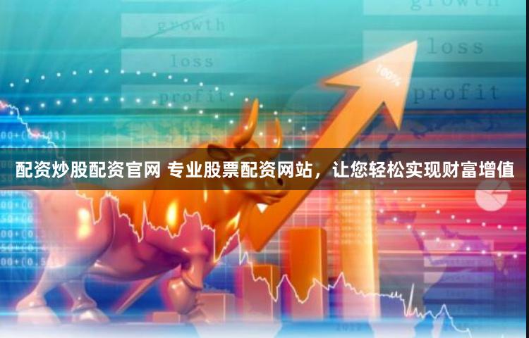 配资炒股配资官网 专业股票配资网站，让您轻松实现财富增值