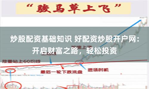 炒股配资基础知识 好配资炒股开户网:开启财富之路,轻松投资