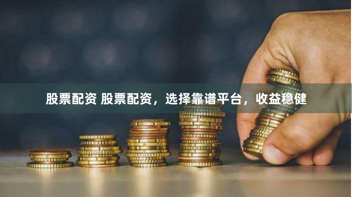 股票配资 股票配资,选择靠谱平台,收益稳健