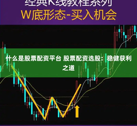 什么是股票配资平台 股票配资选股:稳健获利之道