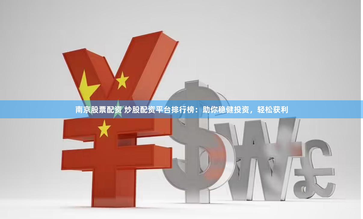 南京股票配资 炒股配资平台排行榜:助你稳健投资,轻松获利