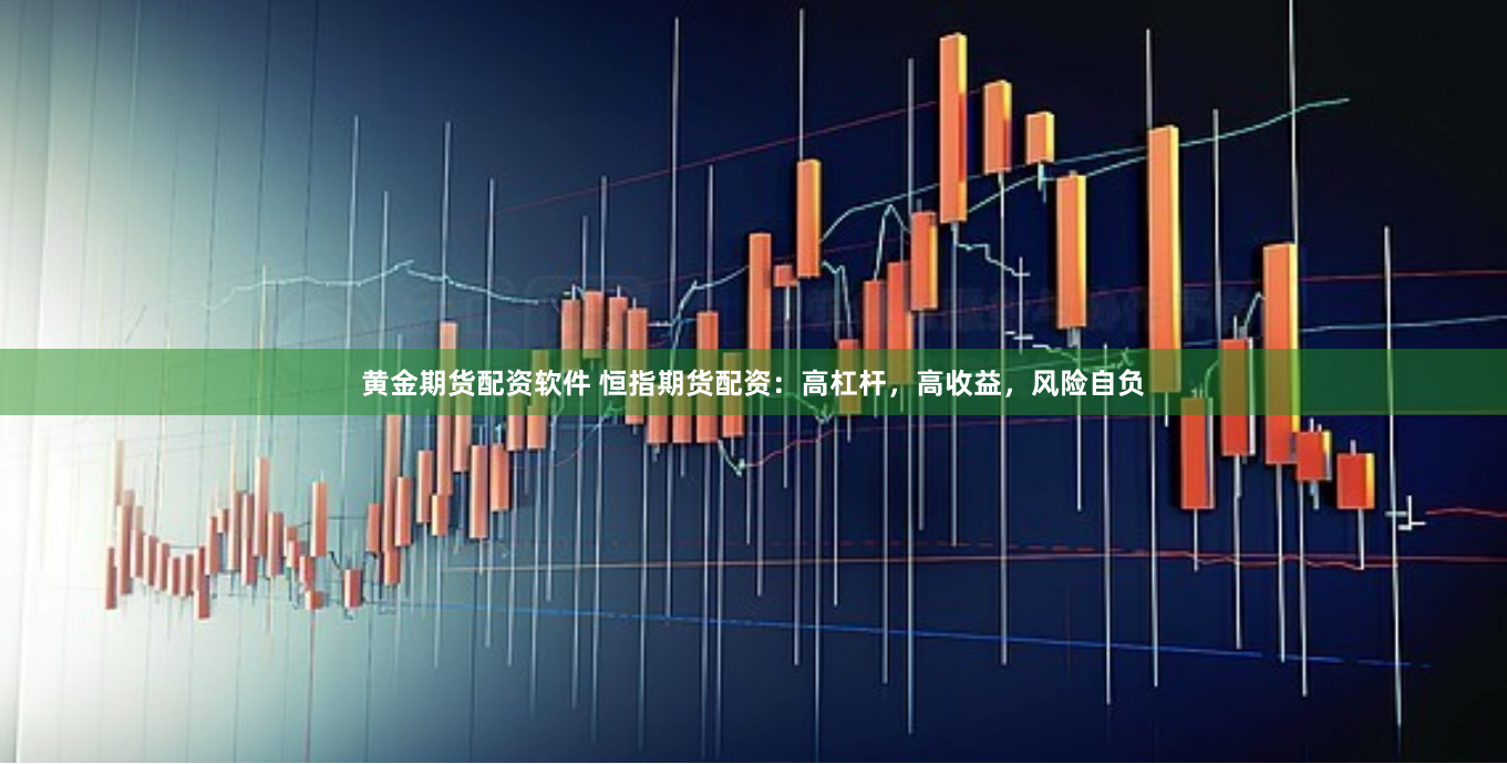 黄金期货配资软件 恒指期货配资：高杠杆，高收益，风险自负