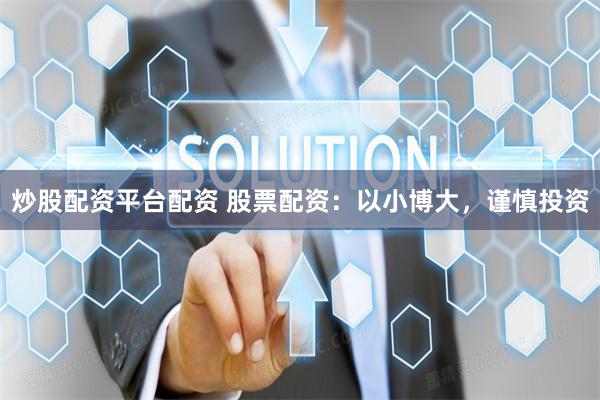 炒股配资平台配资 股票配资:以小博大,谨慎投资