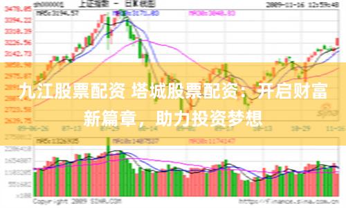九江股票配资 塔城股票配资:开启财富新篇章,助力投资梦想