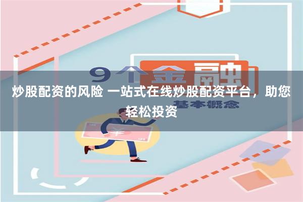 炒股配资的风险 一站式在线炒股配资平台，助您轻松投资