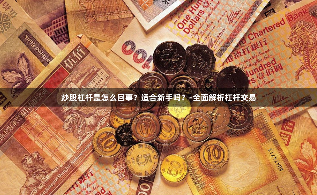 炒股杠杆是怎么回事？适合新手吗？-全面解析杠杆交易