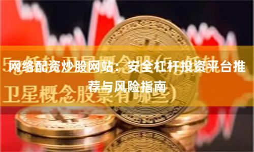 网络配资炒股网站：安全杠杆投资平台推荐与风险指南