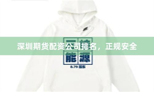 深圳期货配资公司排名，正规安全