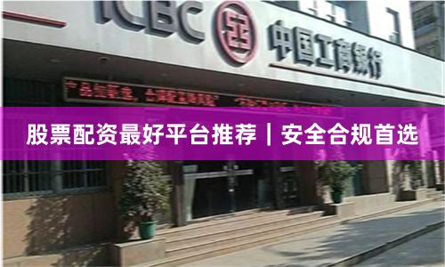 股票配资最好平台推荐|安全合规首选