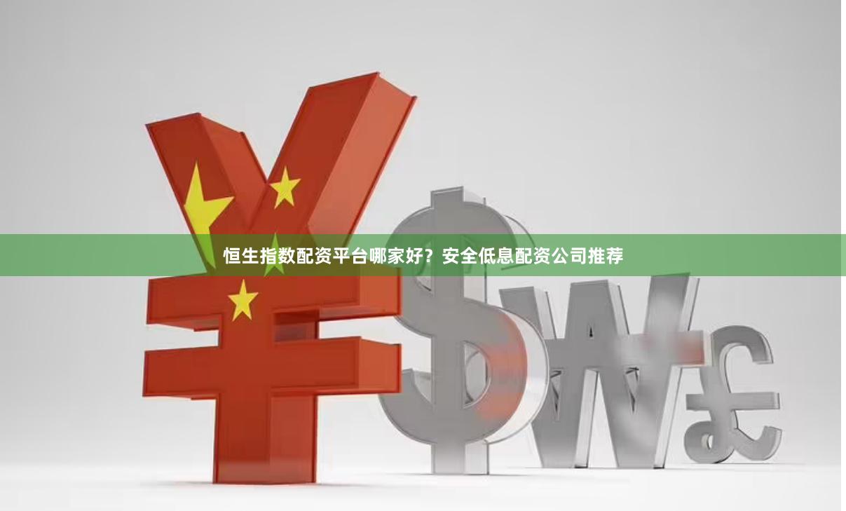 恒生指数配资平台哪家好？安全低息配资公司推荐