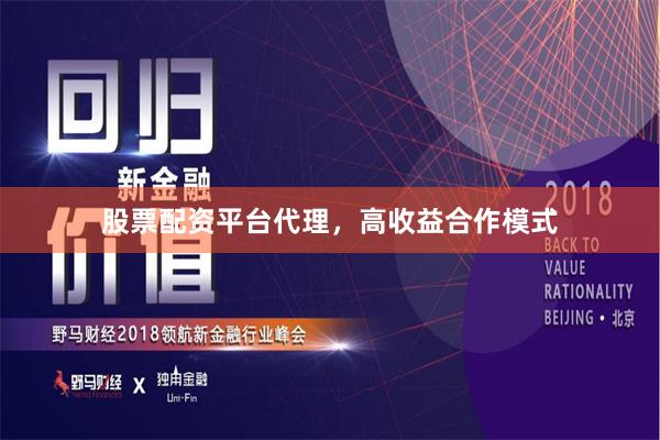 股票配资平台代理，高收益合作模式