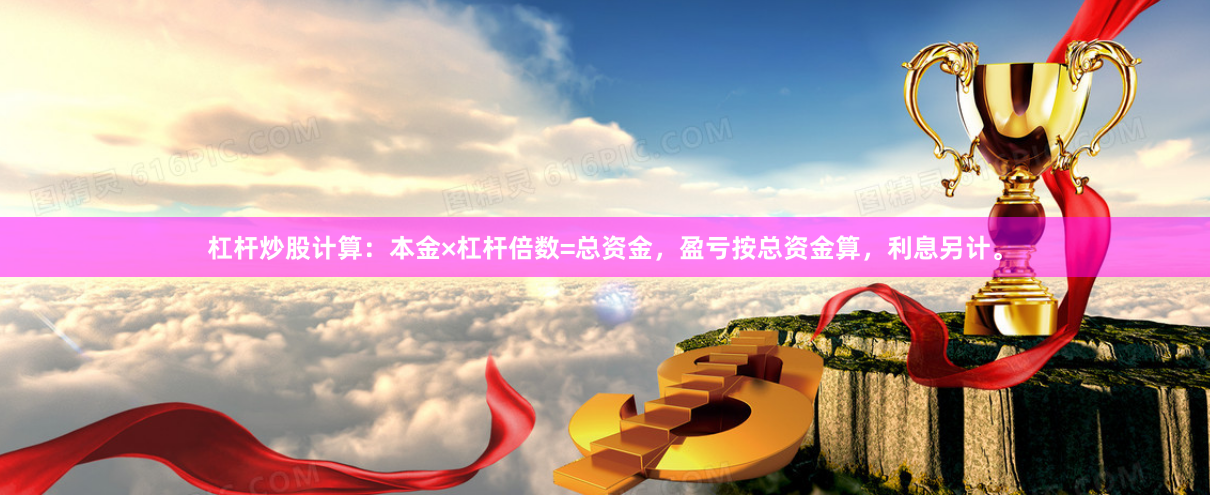 杠杆炒股计算:本金×杠杆倍数=总资金,盈亏按总资金算,利息另计。