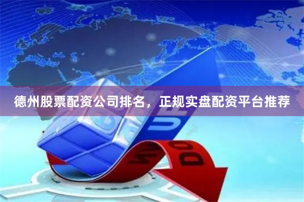 德州股票配资公司排名,正规实盘配资平台推荐