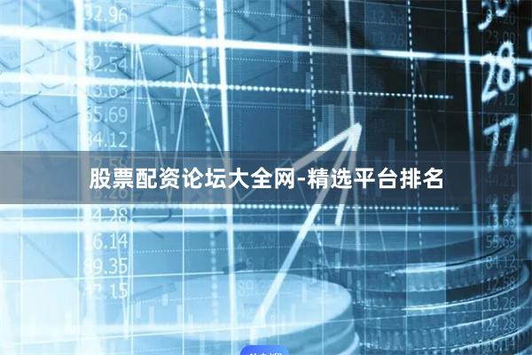 股票配资论坛大全网-精选平台排名