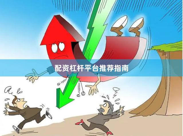 配资杠杆平台推荐指南