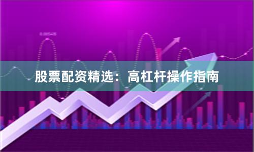 股票配资精选：高杠杆操作指南