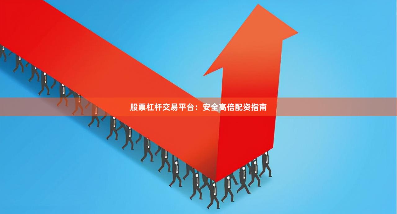 股票杠杆交易平台：安全高倍配资指南