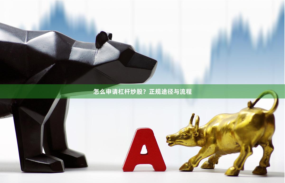 怎么申请杠杆炒股？正规途径与流程
