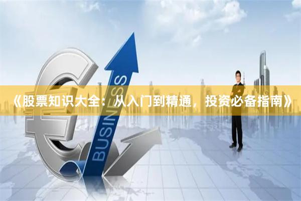 《股票知识大全：从入门到精通，投资必备指南》