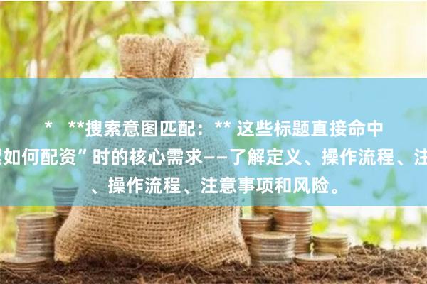 *   **搜索意图匹配：** 这些标题直接命中用户搜索“股票如何配资”时的核心需求——了解定义、操作流程、注意事项和风险。