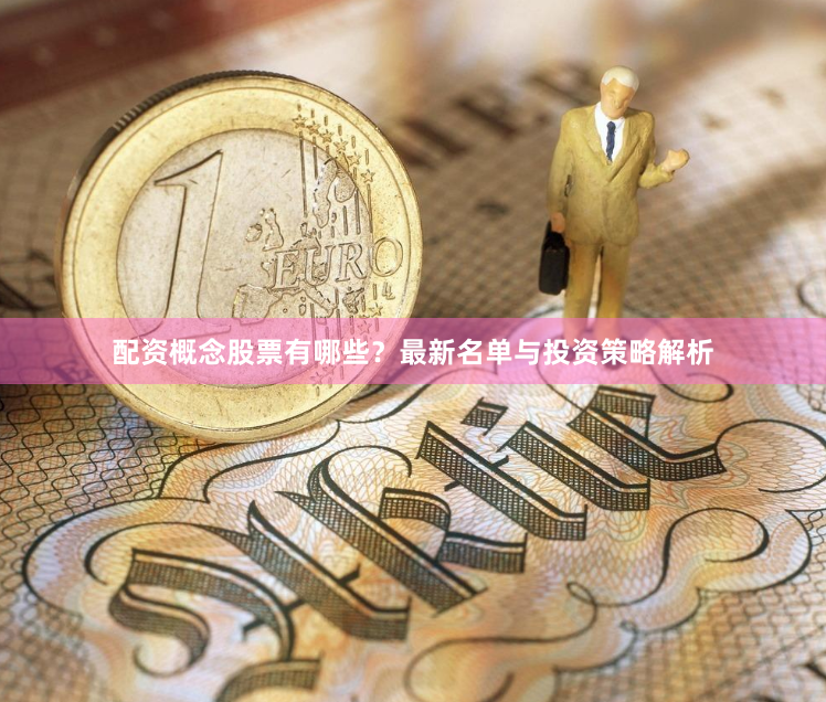 配资概念股票有哪些？最新名单与投资策略解析
