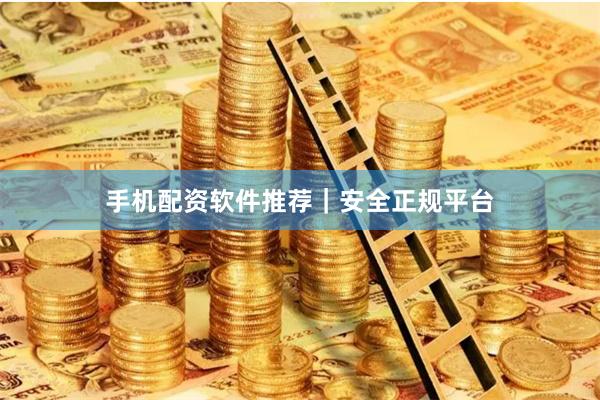 手机配资软件推荐｜安全正规平台