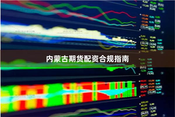 内蒙古期货配资合规指南