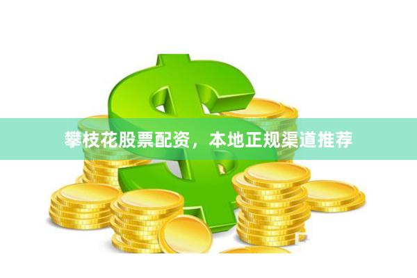 攀枝花股票配资，本地正规渠道推荐