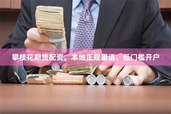 攀枝花期货配资,本地正规渠道,低门槛开户