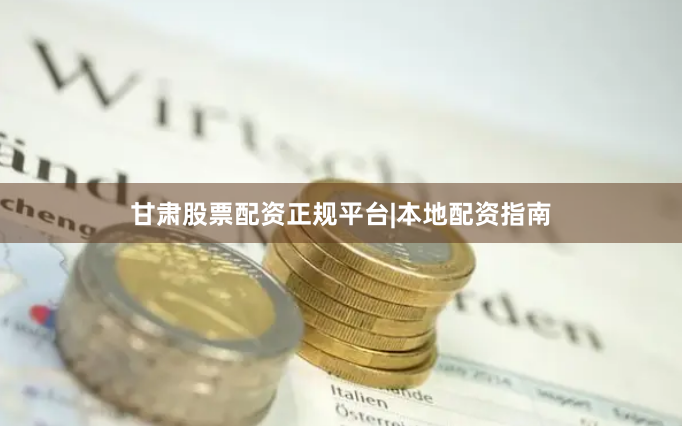 甘肃股票配资正规平台|本地配资指南