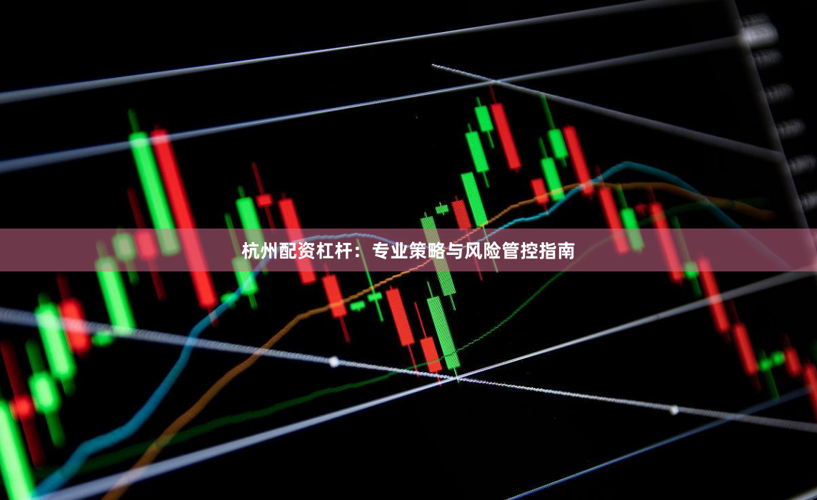 杭州配资杠杆：专业策略与风险管控指南