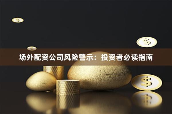 场外配资公司风险警示：投资者必读指南