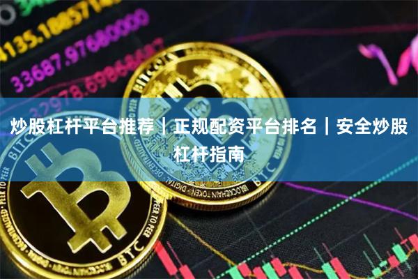 炒股杠杆平台推荐｜正规配资平台排名｜安全炒股杠杆指南